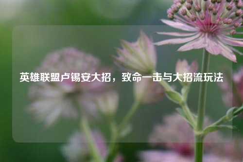 英雄联盟卢锡安大招,致命一击与大招流玩法