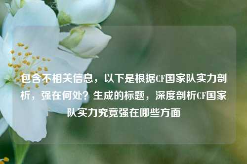 包含不相关信息，以下是根据CF国家队实力剖析，强在何处？生成的标题，深度剖析CF国家队实力究竟强在哪些方面