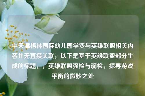 中天津格林国际幼儿园学费与英雄联盟相关内容并无直接关联，以下是基于英雄联盟部分生成的标题，，英雄联盟强检与弱检，探寻游戏平衡的微妙之处