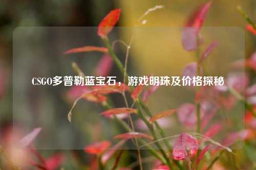 CSGO多普勒蓝宝石，游戏明珠及价格探秘