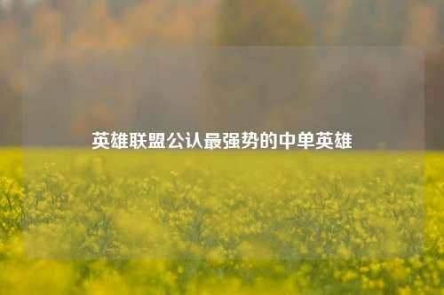 英雄联盟公认最强势的中单英雄