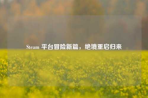 Steam 平台冒险新篇,绝境重启归来