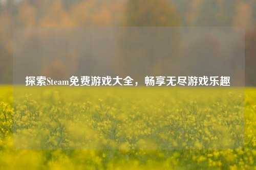探索Steam免费游戏大全，畅享无尽游戏乐趣