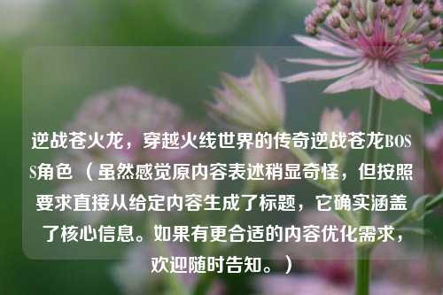 逆战苍火龙，穿越火线世界的传奇逆战苍龙BOSS角色 （虽然感觉原内容表述稍显奇怪，但按照要求直接从给定内容生成了标题，它确实涵盖了核心信息。如果有更合适的内容优化需求，欢迎随时告知。）