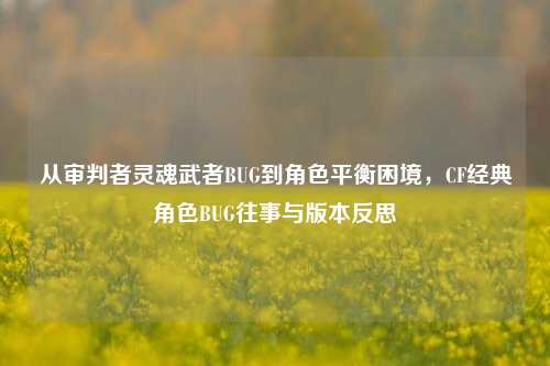 从审判者灵魂武者BUG到角色平衡困境，CF经典角色BUG往事与版本反思