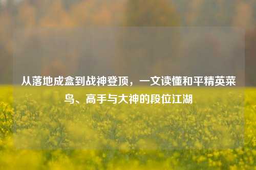 从落地成盒到战神登顶，一文读懂和平精英菜鸟、高手与大神的段位江湖