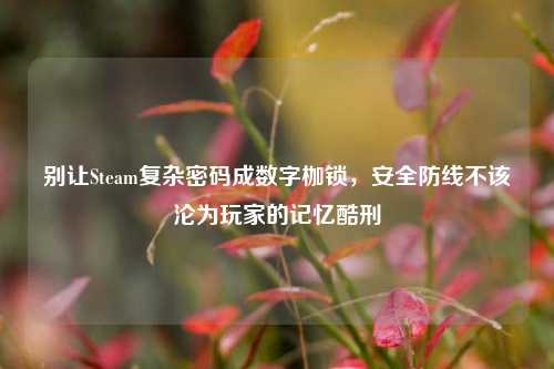 别让Steam复杂密码成数字枷锁，安全防线不该沦为玩家的记忆酷刑