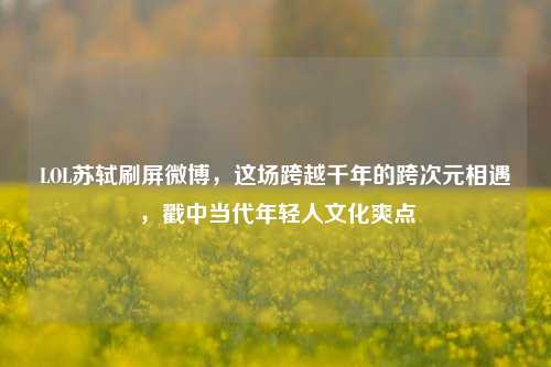 LOL苏轼刷屏微博，这场跨越千年的跨次元相遇，戳中当代年轻人文化爽点
