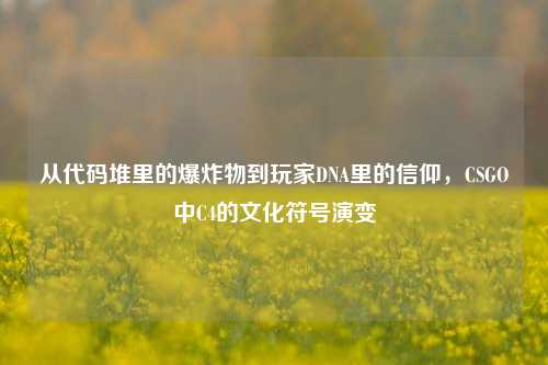 从代码堆里的爆炸物到玩家DNA里的信仰，CSGO中C4的文化符号演变